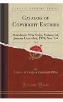 Catalog of Copyright Entries, Vol. 2: Periodicals; New Series, Volume 34, January December, 1939; Nos. 1-4 (Classic Reprint)