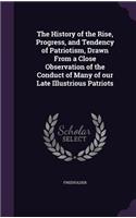 History of the Rise, Progress, and Tendency of Patriotism, Drawn From a Close Observation of the Conduct of Many of our Late Illustrious Patriots