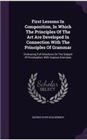 First Lessons in Composition, in Which the Principles of the Art Are Developed in Connection with the Principles of Grammar: Embracing Full Directions on the Subject of Punctuation, with Copious Exercises