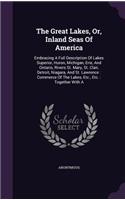 The Great Lakes, Or, Inland Seas of America: Embracing a Full Description of Lakes Superior, Huron, Michigan, Erie, and Ontario, Rivers St. Mary, St. Clair, Detroit, Niagara, and St. Lawrence: 