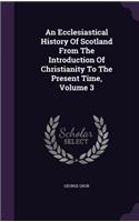 An Ecclesiastical History Of Scotland From The Introduction Of Christianity To The Present Time, Volume 3