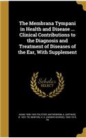 Membrana Tympani in Health and Disease ... Clinical Contributions to the Diagnosis and Treatment of Diseases of the Ear, With Supplement