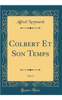 Colbert Et Son Temps, Vol. 2 (Classic Reprint)