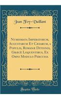 Numismata Imperatorum, Augustarum Et Cæsarum, a Populis, Romanæ Ditionis, Græcè Loquentibus, Ex Omni Modulo Percussa (Classic Reprint)