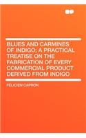 Blues and Carmines of Indigo; A Practical Treatise on the Fabrication of Every Commercial Product Derived from Indigo