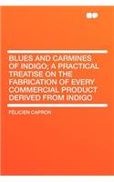 Blues and Carmines of Indigo; A Practical Treatise on the Fabrication of Every Commercial Product Derived from Indigo