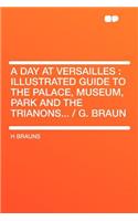 A Day at Versailles: Illustrated Guide to the Palace, Museum, Park and the Trianons... / G. Braun