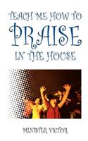 Teach ME How to Praise in the House: (English)