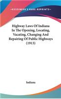 Highway Laws of Indiana in the Opening, Locating, Vacating, Changing and Repairing of Public Highways (1913)