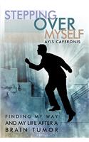 Stepping Over Myself: Finding My Way and My Life After A Brain Tumor