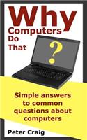 Why Computers Do That: Simple Answers to Common Questions about Computers: Simple Answers to Common Questions About Computers(English)