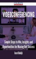 Videoconferencing - Simple Steps to Win, Insights and Opportunities for Maxing Out Success