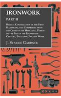 Ironwork - Part II - Being a Continuation of the First Handbook, and Comprising from the Close of the Mediaeval Period to the End of the Eighteenth Century, Excluding English Work