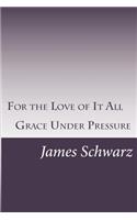 For the Love of It All: Grace Under Pressure