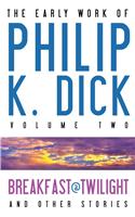 The Early Work of Philip K. Dick, Volume 2: Breakfast at Twilight and Other Stories