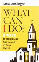 What Can I Do?: 8 Ways to Help Build Community If Your Parish