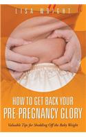 How to Get Back Your Pre-Pregnancy Glory: Valuable Tips for Shedding Off the Baby Weight