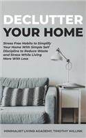 Declutter Your Home: Stress Free Habits to Simplify Your Home With Simple Self Discipline to Reduce Waste and Stress While Living More With Less