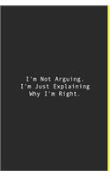 I'm Not Arguing. I'm Just Explaining Why I'm Right.: Lined notebook - 120 Pages - 6'' x 9''
