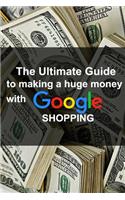 The Ultimate Guide to making a huge money with Google shopping