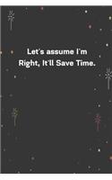 Let's assume I'm Right, It'll Save Time.