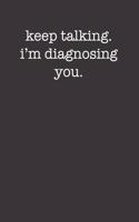 Keep Talking I'm Diagnosing You Funny Sarcastic Style 120 Page Notebook For Psychology Fans