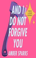 And I Do Not Forgive You Lib/E: Stories and Other Revenges