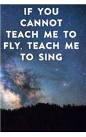 If you cannot teach me to fly, teach me to sing