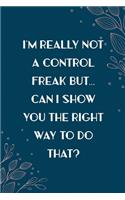 I'm Really Not a Control Freak but... Can I Show You the Right Way to Do That?: Line Journal for Writing Your Daily Thoughts, Ideas, Workmate Gift, Team Leader Surprise Gift Coworker Retirement Gift Journal Notebook