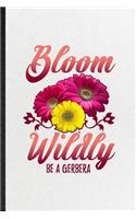 Bloom Wildly Be a Gerbera: Blank Funny Gerbera Florist Gardener Lined Notebook/ Journal For Gardening Plant Lady, Inspirational Saying Unique Special Birthday Gift Idea Classi