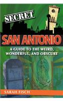 Secret San Antonio: A Guide to the Weird, Wonderful, and Obscure