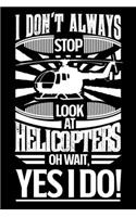 I Don't Always Stop Look At Helicopters OH Wait Yes I Do