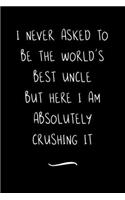 I never asked to be the World's Best Uncle: Funny Office Notebook/Journal For Women/Men/Coworkers/Boss/Business Woman/Funny office work desk humor/ Stress Relief Anger Management Journal(6x9 i