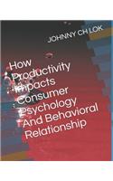 How Productivity Impacts Consumer Psychology And Behavioral Relationship: (9 Productivity Influence Consumer Psychological and Behavior Relationship)