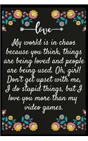 My world is in chaos because you think, things are being loved and people are being used. Oh, girl! Don't get upset with me, I do stupid things, but I love you more than my video games.