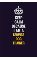 Keep Calm Because I Am A Service Dog Trainer: Motivational and inspirational career blank lined gift notebook with matte finish