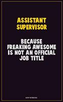 Assistant Supervisor, Because Freaking Awesome Is Not An Official Job Title: Career Motivational Quotes 6x9 120 Pages Blank Lined Notebook Journal