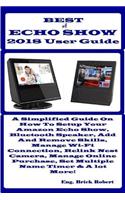 Best of Echo Show 2018 User Guide: A Simplified Guide on How to Setup Your Amazon Echo Show, Bluetooth Speaker, Add and Remove Skills, Manage Wi-Fi Connection, Relink Nest Camera, Man