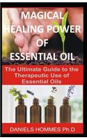 Magical Healing Power of Essential Oil: The Ultimate Guide to the Therapeutic Use of Essential Oils