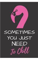 Sometimes You Just Need to Chill: Funny Novelty Pink Flamingo Gift Notebook for Her Lined Journal