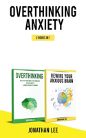 Overthinking Anxiety 2 Books in 1: Overthinking And Rewire Your Anxious Brain: The Complete Guide to Rewire Your Brain and Overcome Anxiety, Panic Attacks, Fear, Worry, and Shyness