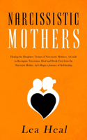 Narcissistic Mothers: Healing the Daughters Victims of Narcissistic Mothers. A Guide to Recognize Narcissism, Heal and Break Free from the Narcissist ... Journey of Self-