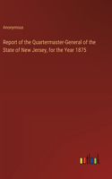 Report of the Quartermaster-General of the State of New Jersey, for the Year 1875