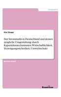 Strommarkt in Deutschland und dessen mögliche Umgestaltung durch Kapazitätsmechanismen. Wirtschaftlichkeit, Versorgungssicherheit, Umweltschutz