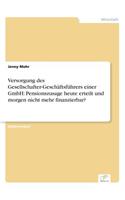 Versorgung des Gesellschafter-Geschäftsführers einer GmbH: Pensionszusage heute erteilt und morgen nicht mehr finanzierbar?(German)