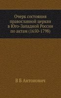 Ocherk sostoyaniya pravoslavnoj tserkvi v YUgo-Zapadnoj Rossii po aktam (1650-1798)