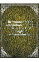 The manner of the coronation of King Charles the First of England at Westminster: (English)