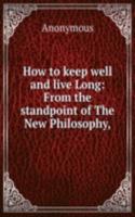 How to keep well and live Long: From the standpoint of The New Philosophy,