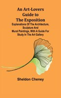 Art-Lovers Guide to the Exposition; Explanations of the Architecture, Sculpture and Mural Paintings, With a Guide for Study in the Art Gallery