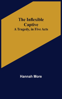 Inflexible Captive; A Tragedy, in Five Acts